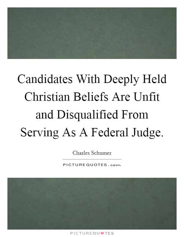 Candidates With Deeply Held Christian Beliefs Are Unfit and Disqualified From Serving As A Federal Judge. Picture Quote #1