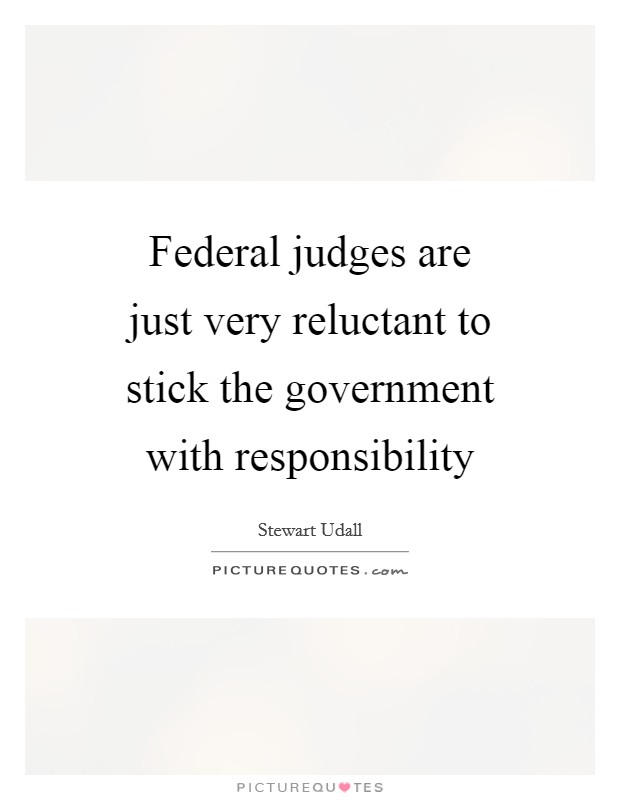 Federal judges are just very reluctant to stick the government with responsibility Picture Quote #1