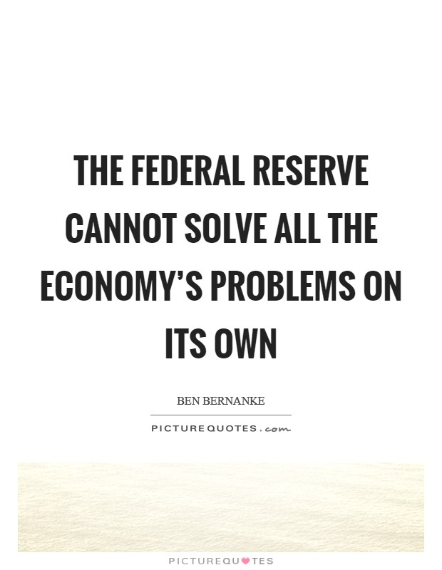 The Federal Reserve cannot solve all the economy's problems on its own Picture Quote #1