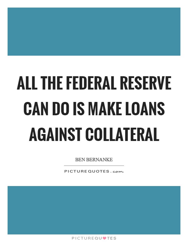 All the Federal Reserve can do is make loans against collateral Picture Quote #1