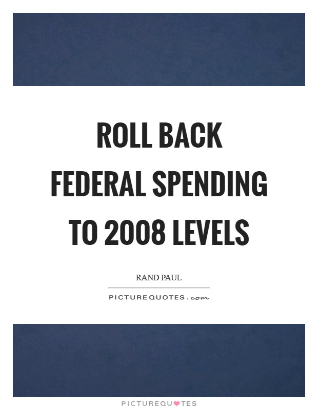 Roll back federal spending to 2008 levels Picture Quote #1