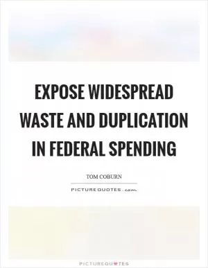 Expose widespread waste and duplication in federal spending Picture Quote #1