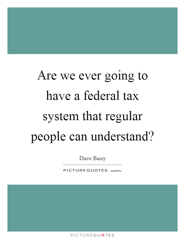 Are we ever going to have a federal tax system that regular people can understand? Picture Quote #1