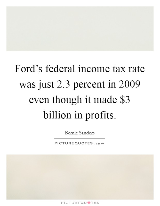 Ford's federal income tax rate was just 2.3 percent in 2009 even though it made $3 billion in profits. Picture Quote #1