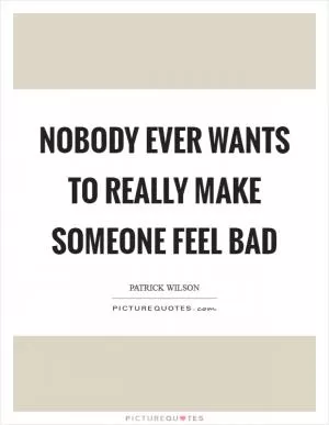 Nobody ever wants to really make someone feel bad Picture Quote #1