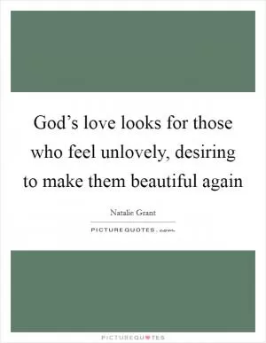 God’s love looks for those who feel unlovely, desiring to make them beautiful again Picture Quote #1
