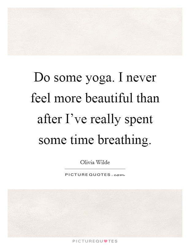 Do some yoga. I never feel more beautiful than after I've really spent some time breathing. Picture Quote #1