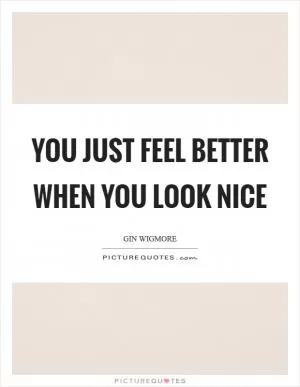 You just feel better when you look nice Picture Quote #1