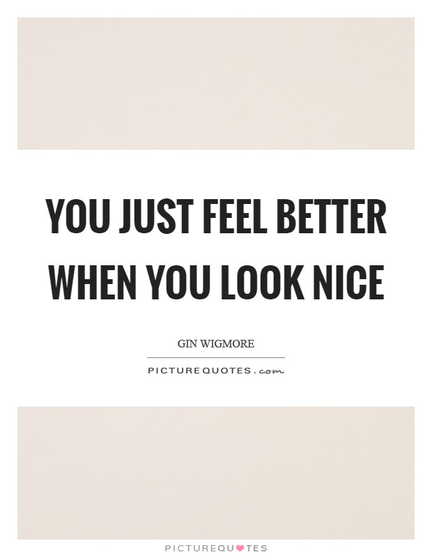 You just feel better when you look nice Picture Quote #1