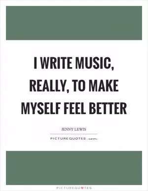 I write music, really, to make myself feel better Picture Quote #1