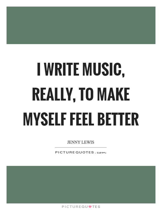 I write music, really, to make myself feel better Picture Quote #1