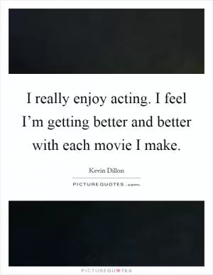 I really enjoy acting. I feel I’m getting better and better with each movie I make Picture Quote #1
