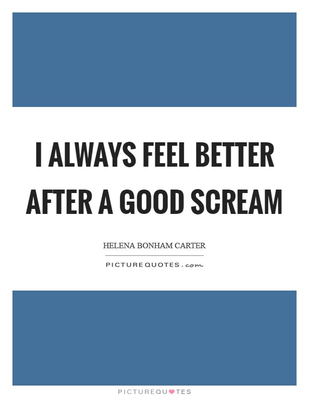 I always feel better after a good scream Picture Quote #1