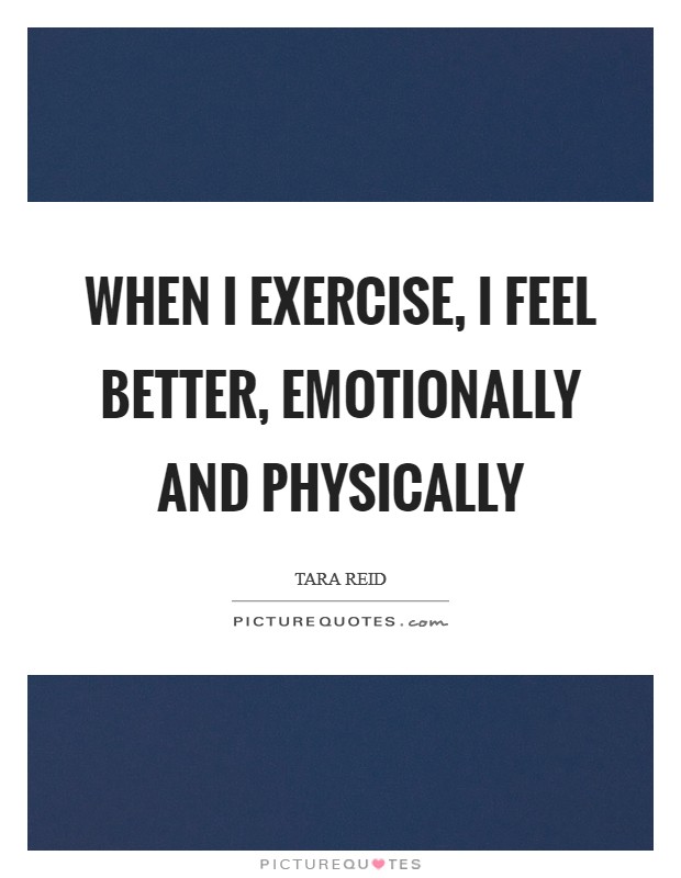 When I exercise, I feel better, emotionally and physically Picture Quote #1