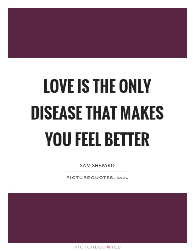 Love is the only disease that makes you feel better Picture Quote #1