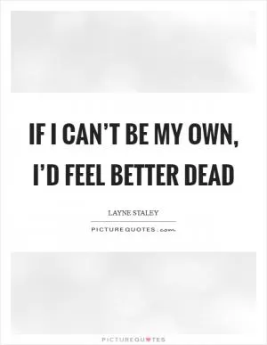 If I can’t be my own, I’d feel better dead Picture Quote #1