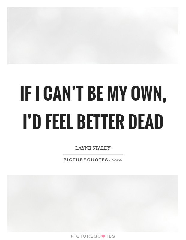 If I can't be my own, I'd feel better dead Picture Quote #1