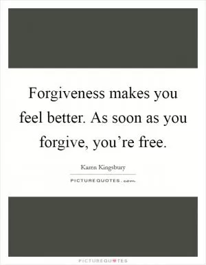 Forgiveness makes you feel better. As soon as you forgive, you’re free Picture Quote #1