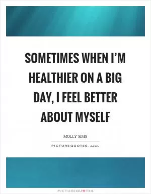 Sometimes when I’m healthier on a big day, I feel better about myself Picture Quote #1