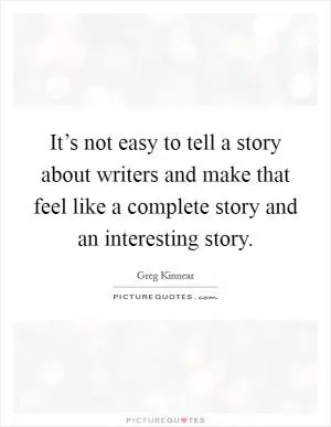It’s not easy to tell a story about writers and make that feel like a complete story and an interesting story Picture Quote #1