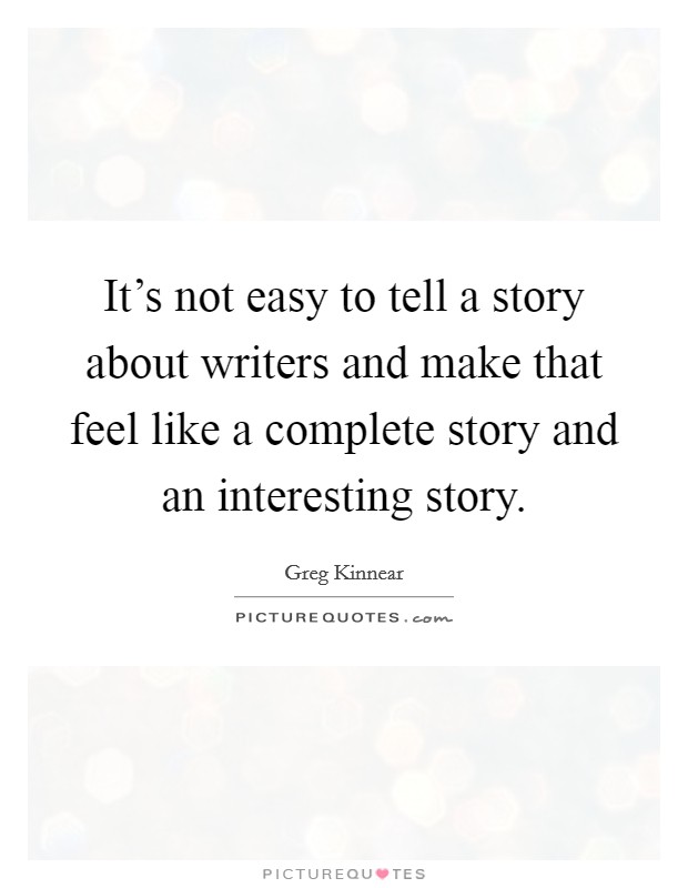 It's not easy to tell a story about writers and make that feel like a complete story and an interesting story. Picture Quote #1