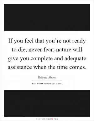 If you feel that you’re not ready to die, never fear; nature will give you complete and adequate assistance when the time comes Picture Quote #1