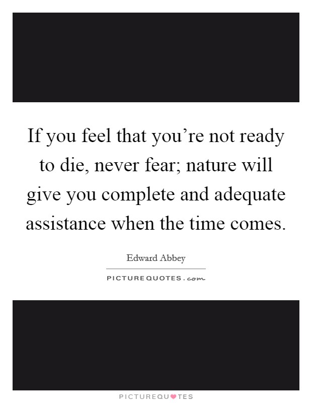 If you feel that you're not ready to die, never fear; nature will give you complete and adequate assistance when the time comes. Picture Quote #1