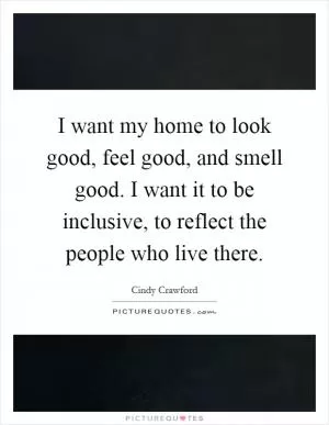 I want my home to look good, feel good, and smell good. I want it to be inclusive, to reflect the people who live there Picture Quote #1