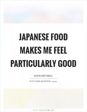 Japanese food makes me feel particularly good Picture Quote #1