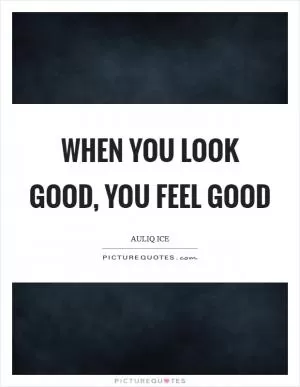 When you look good, you feel good Picture Quote #1