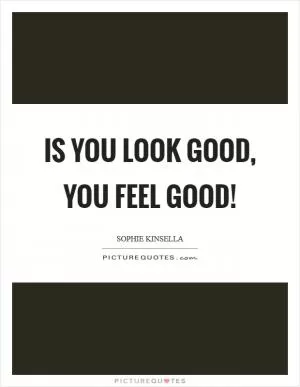 Is you look good, you feel good! Picture Quote #1