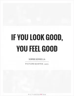 If you look good, you feel good Picture Quote #1