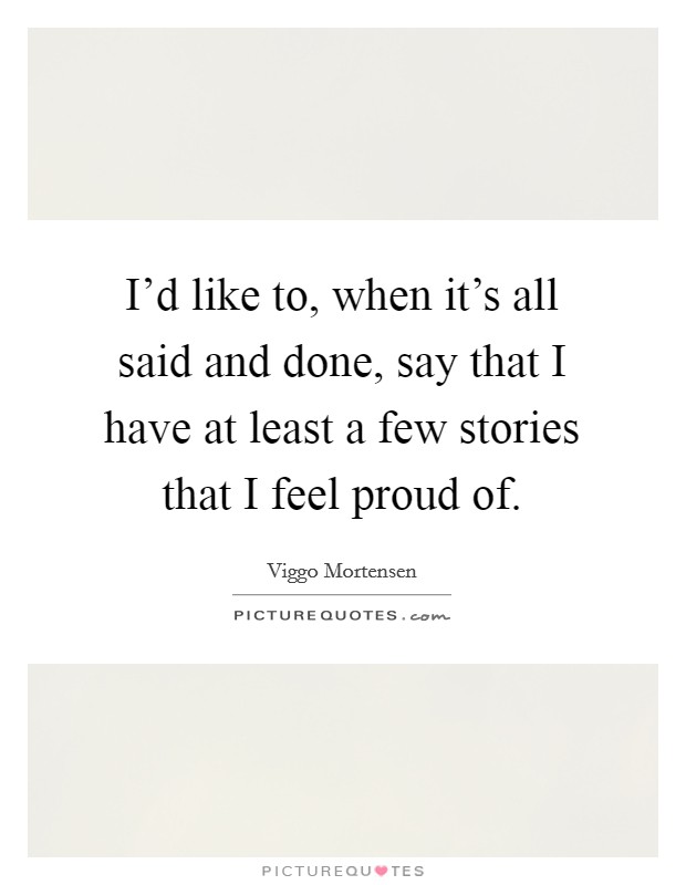 I'd like to, when it's all said and done, say that I have at least a few stories that I feel proud of. Picture Quote #1