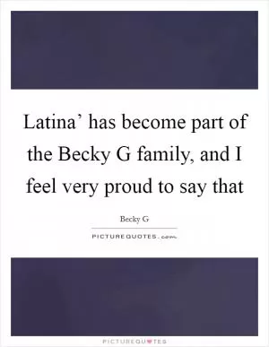 Latina’ has become part of the Becky G family, and I feel very proud to say that Picture Quote #1