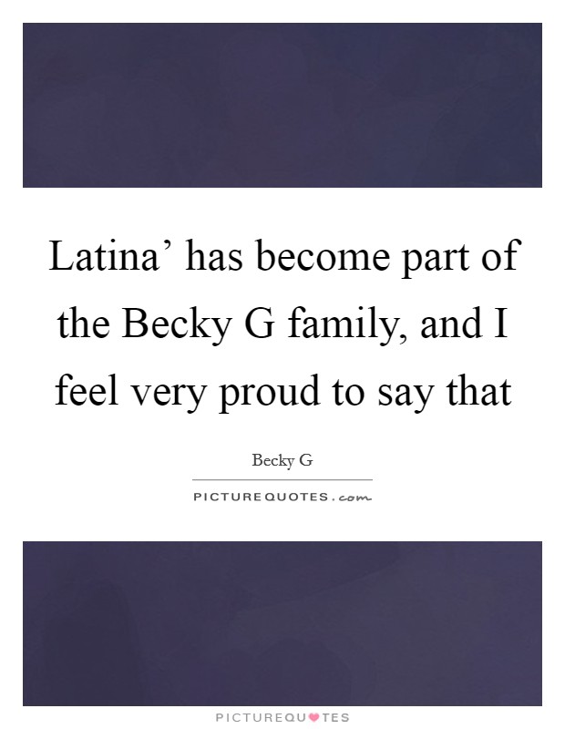 Latina' has become part of the Becky G family, and I feel very proud to say that Picture Quote #1