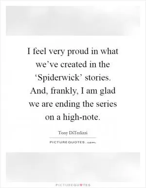 I feel very proud in what we’ve created in the ‘Spiderwick’ stories. And, frankly, I am glad we are ending the series on a high-note Picture Quote #1