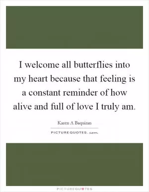 I welcome all butterflies into my heart because that feeling is a constant reminder of how alive and full of love I truly am Picture Quote #1