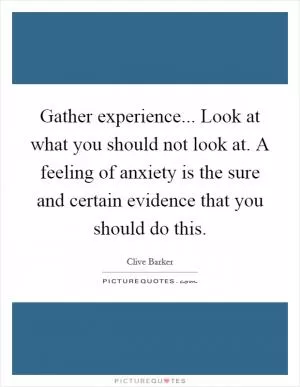Gather experience... Look at what you should not look at. A feeling of anxiety is the sure and certain evidence that you should do this Picture Quote #1