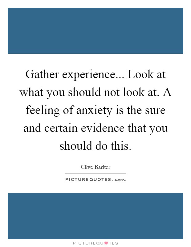 Gather experience... Look at what you should not look at. A feeling of anxiety is the sure and certain evidence that you should do this. Picture Quote #1