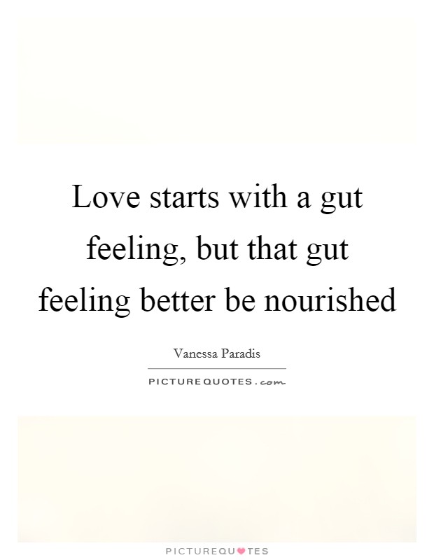 Love starts with a gut feeling, but that gut feeling better be nourished Picture Quote #1