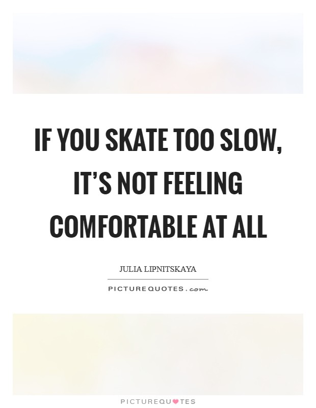 If you skate too slow, it's not feeling comfortable at all Picture Quote #1