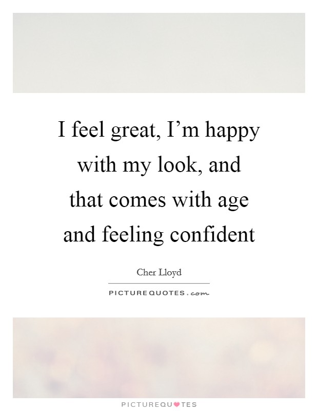 I feel great, I'm happy with my look, and that comes with age and feeling confident Picture Quote #1