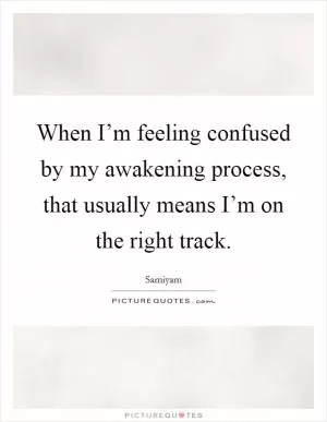 When I’m feeling confused by my awakening process, that usually means I’m on the right track Picture Quote #1