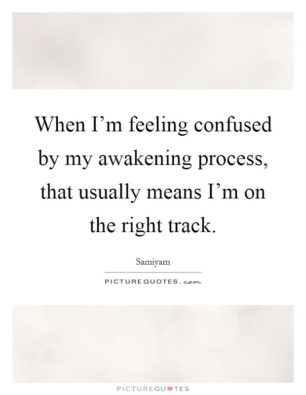 When I'm feeling confused by my awakening process, that usually means I'm on the right track. Picture Quote #1