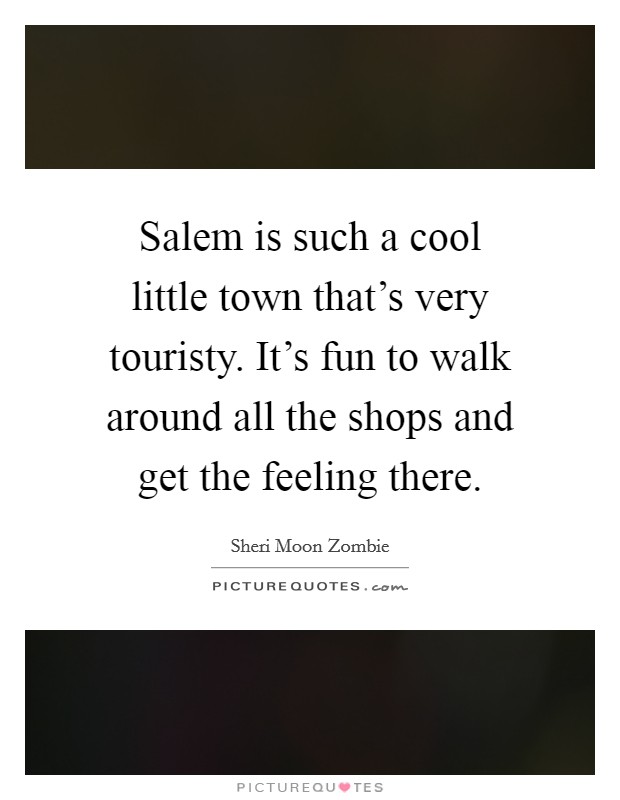 Salem is such a cool little town that's very touristy. It's fun to walk around all the shops and get the feeling there. Picture Quote #1