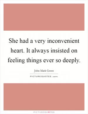 She had a very inconvenient heart. It always insisted on feeling things ever so deeply Picture Quote #1