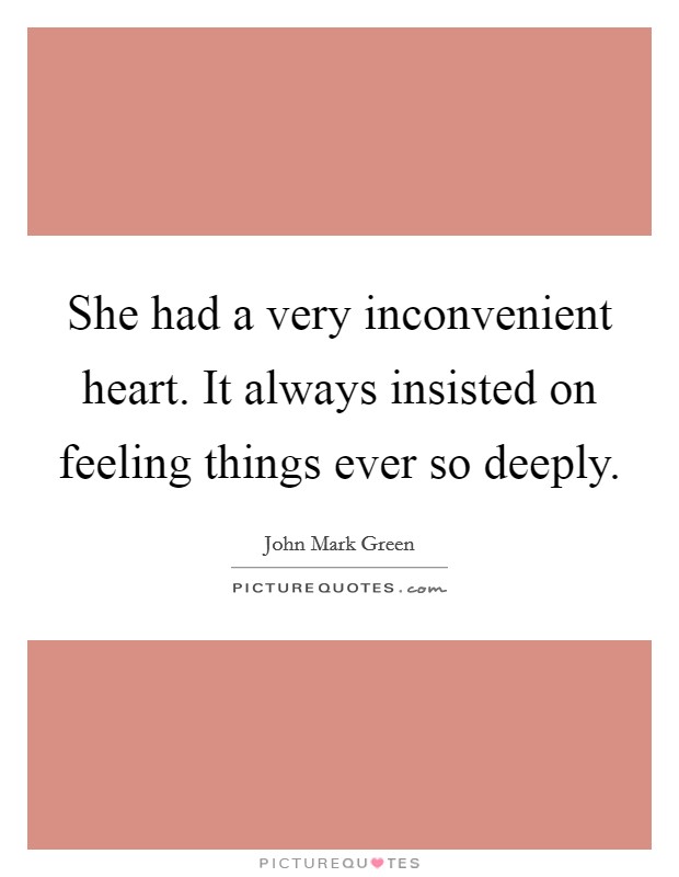 She had a very inconvenient heart. It always insisted on feeling things ever so deeply. Picture Quote #1