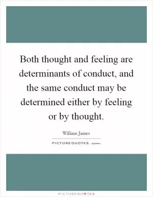 Both thought and feeling are determinants of conduct, and the same conduct may be determined either by feeling or by thought Picture Quote #1