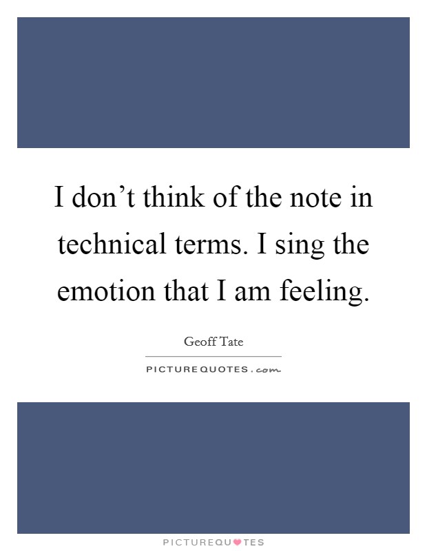 I don't think of the note in technical terms. I sing the emotion that I am feeling. Picture Quote #1