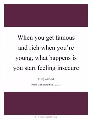 When you get famous and rich when you’re young, what happens is you start feeling insecure Picture Quote #1